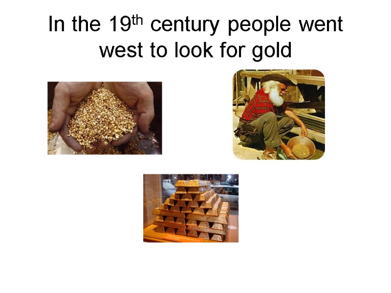 In the 19th century people went west to look for gold